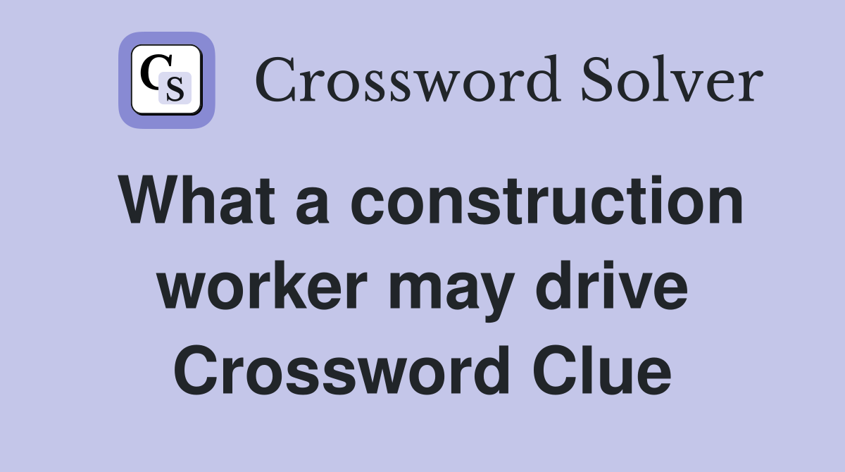 What a construction worker may drive Crossword Clue