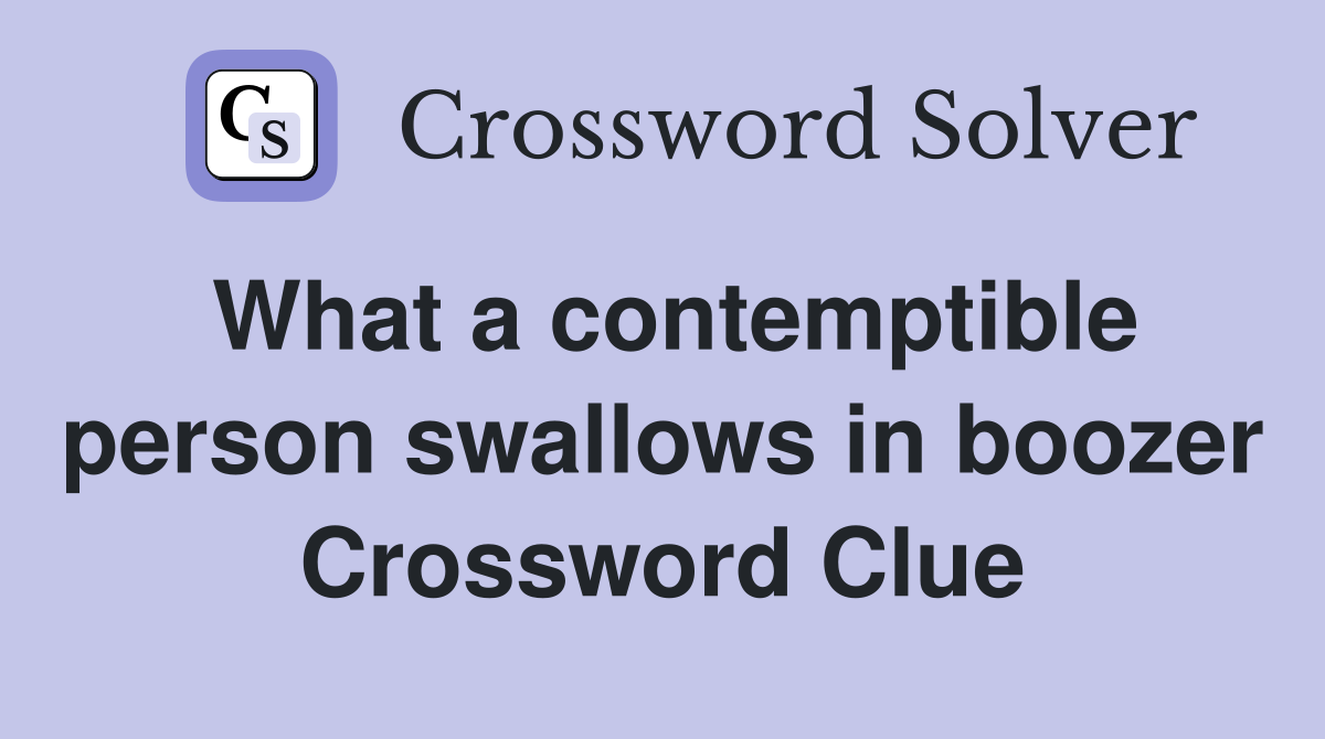 What a contemptible person swallows in boozer Crossword Clue