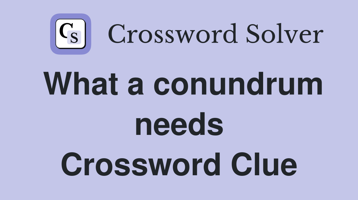 What a conundrum needs Crossword Clue