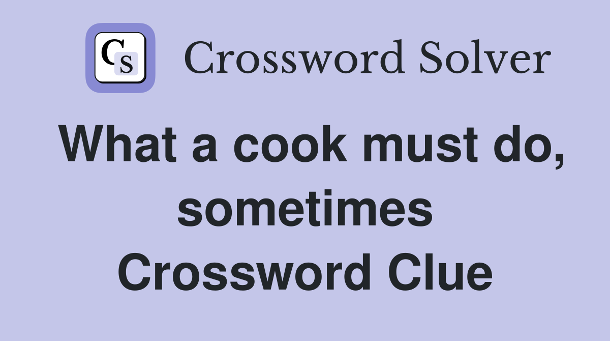 What a cook must do, sometimes Crossword Clue