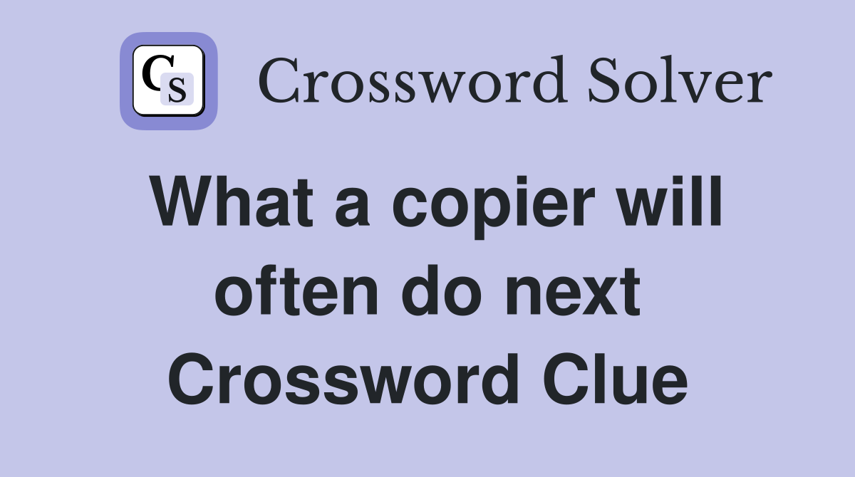 What a copier will often do next Crossword Clue
