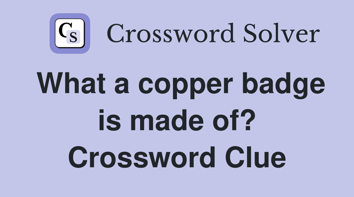 What a copper badge is made of? Crossword Clue