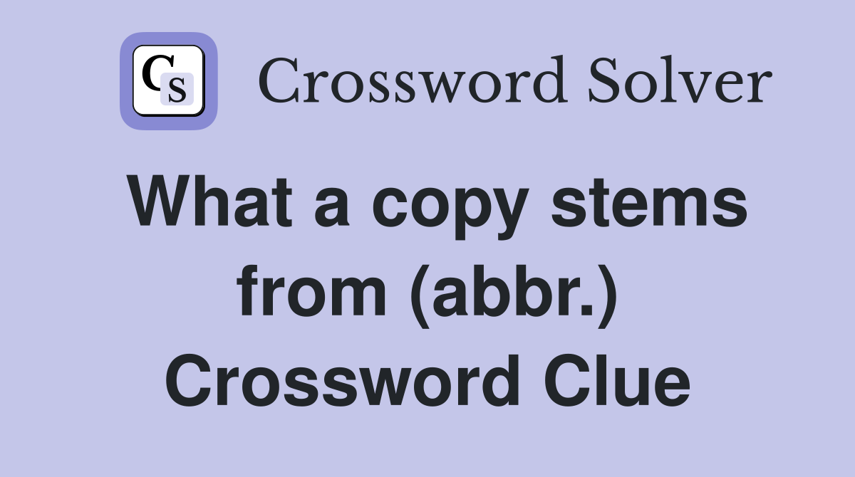 What a copy stems from (abbr.) Crossword Clue