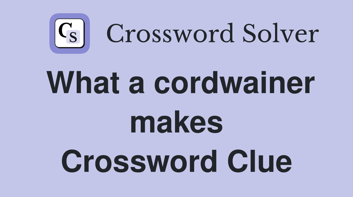 What a cordwainer makes Crossword Clue