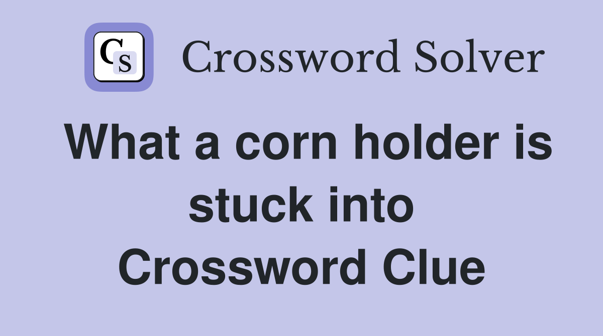 What a corn holder is stuck into Crossword Clue