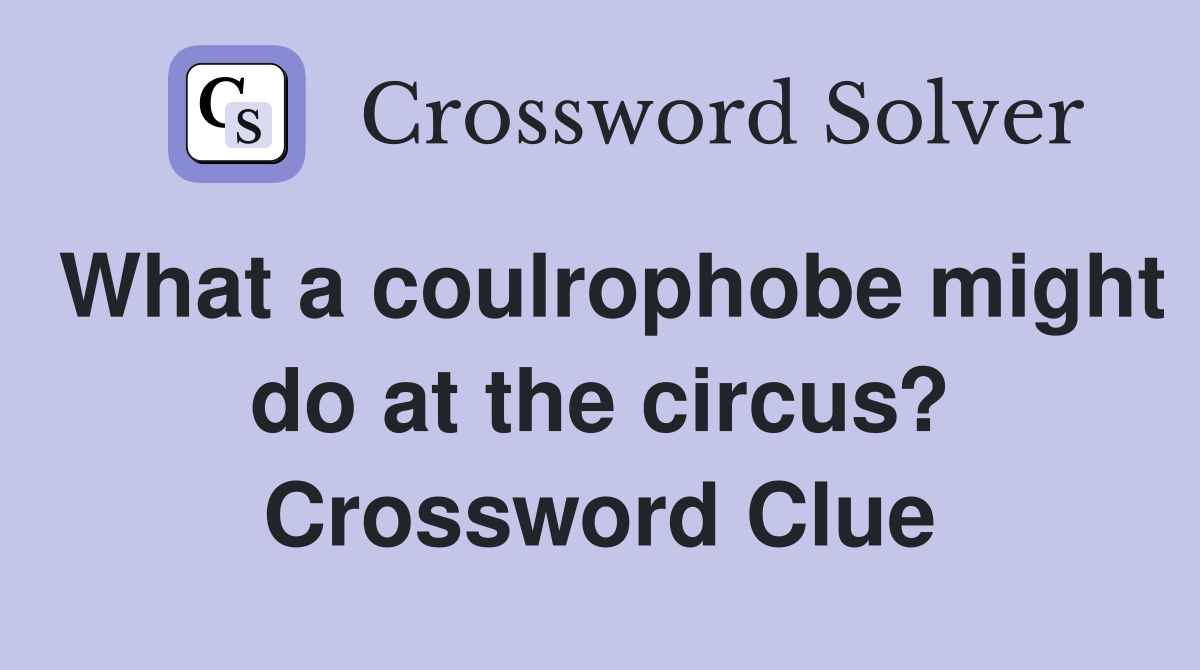 What a coulrophobe might do at the circus? Crossword Clue