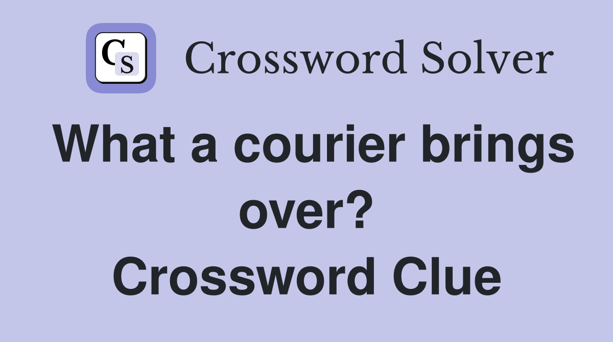What a courier brings over? Crossword Clue