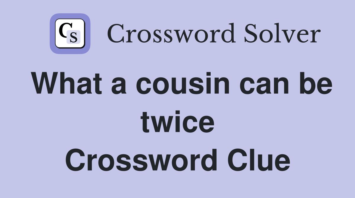 What a cousin can be twice Crossword Clue