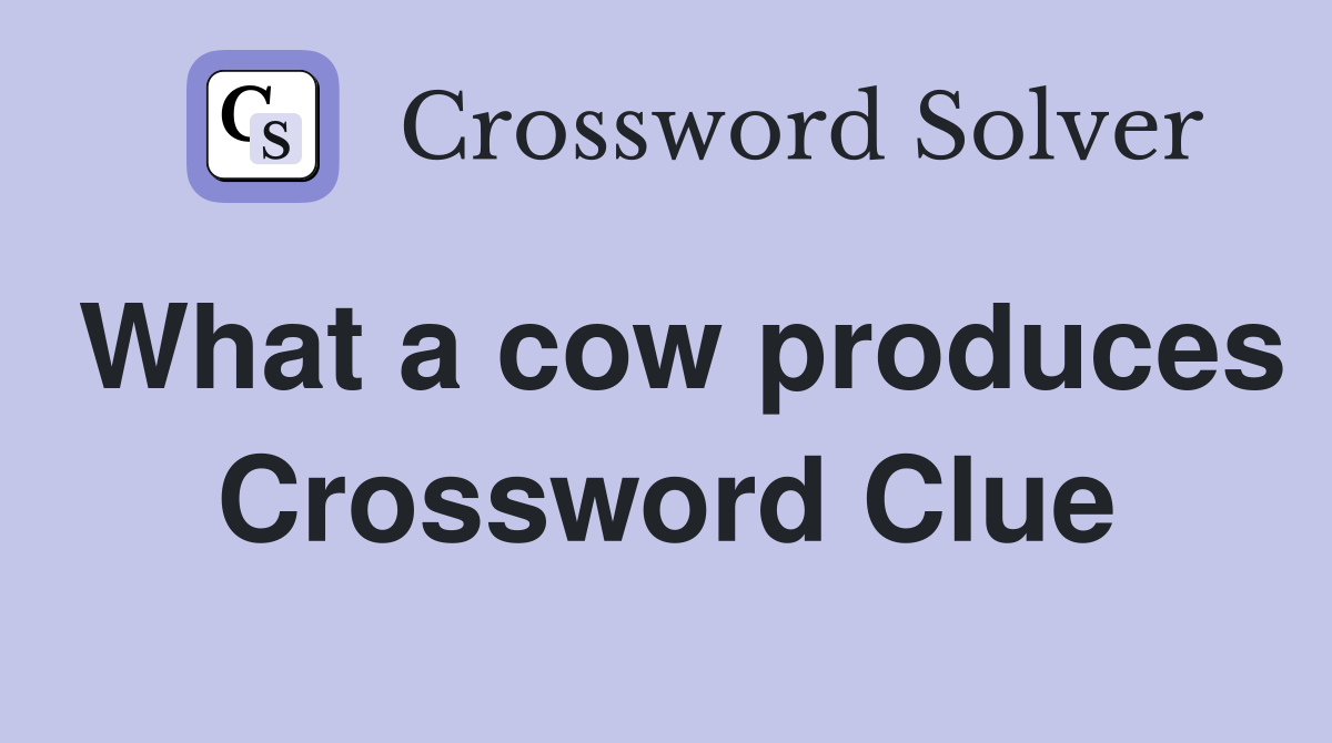 What a cow produces Crossword Clue