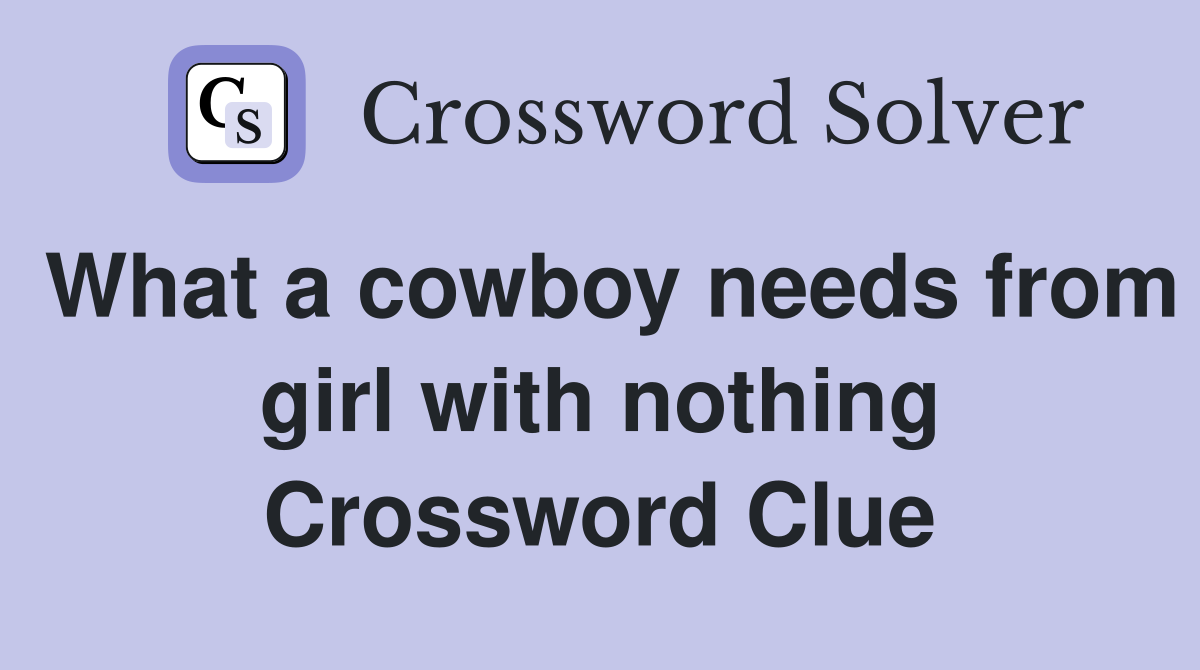 What a cowboy needs from girl with nothing Crossword Clue