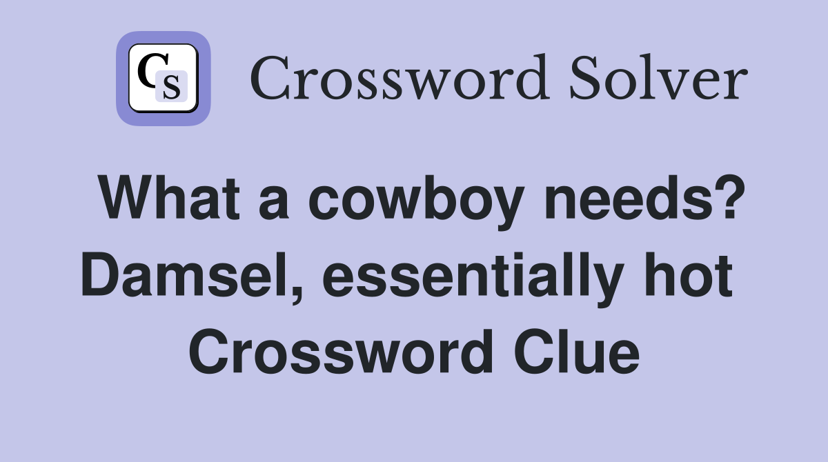 What a cowboy needs? Damsel, essentially hot  Crossword Clue