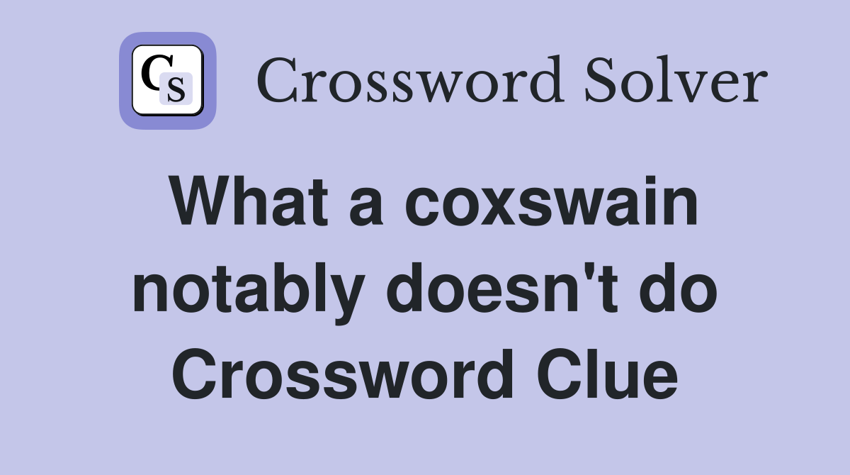 What a coxswain notably doesn't do Crossword Clue