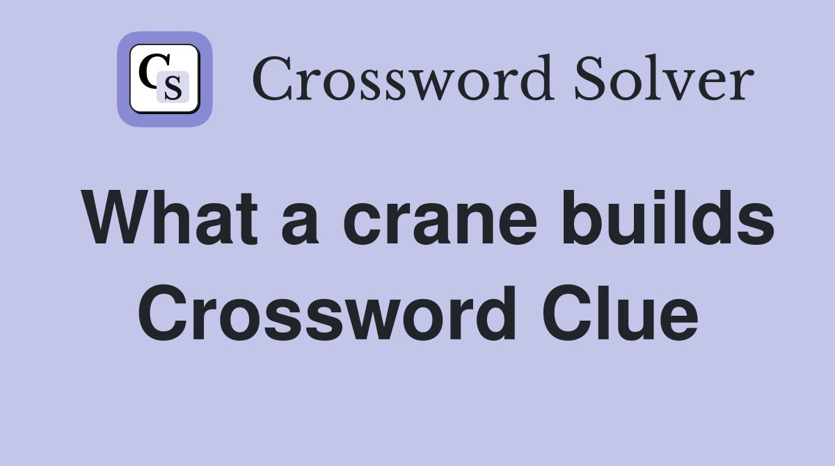What a crane builds Crossword Clue