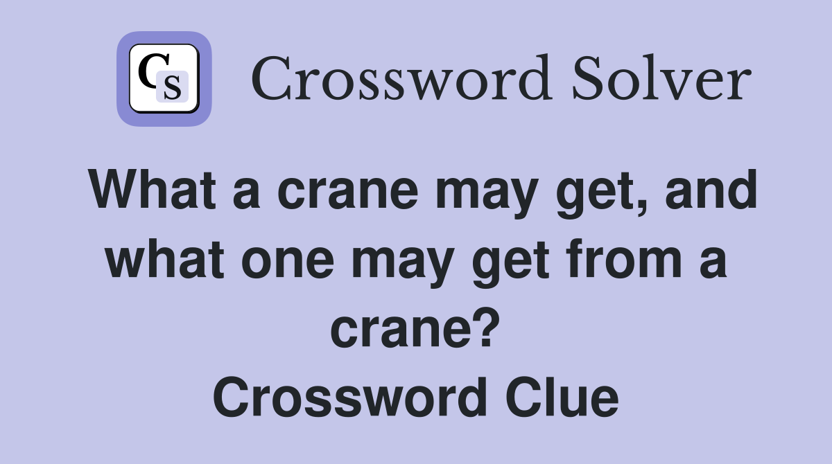 What a crane may get, and what one may get from a crane? Crossword Clue