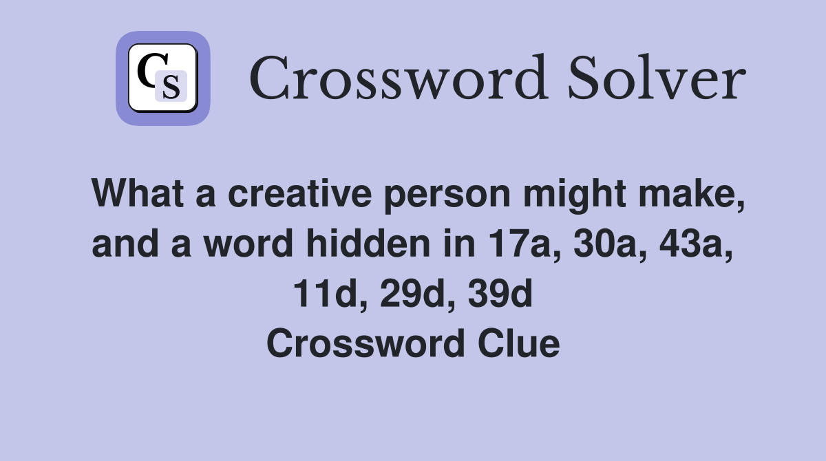 What a creative person might make, and a word hidden in 17a, 30a, 43a, 11d, 29d, 39d Crossword Clue