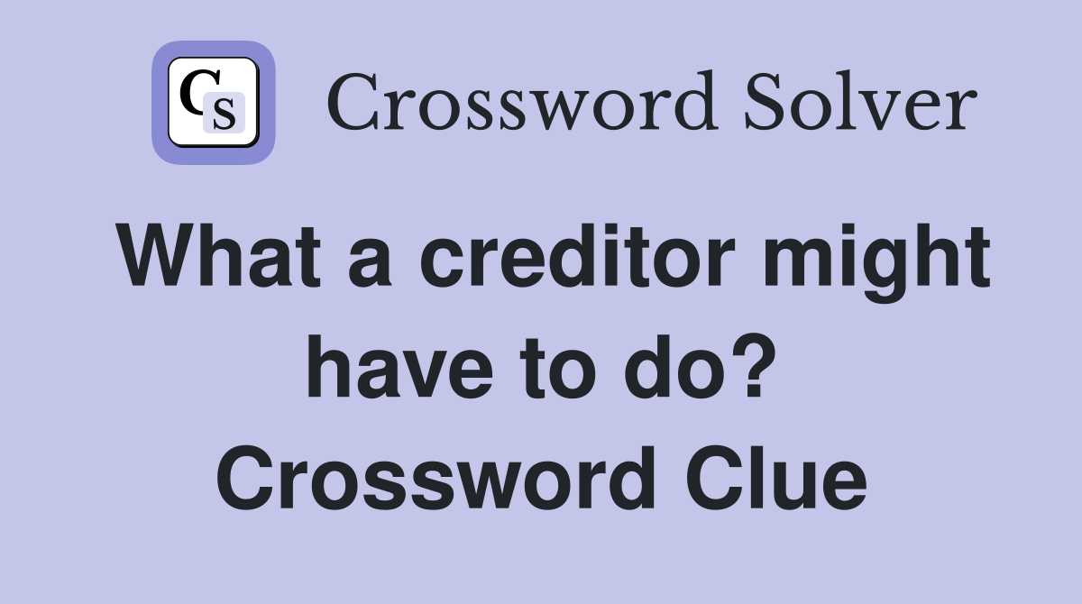 What a creditor might have to do? Crossword Clue