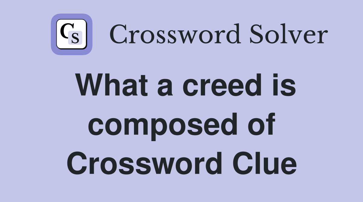What a creed is composed of Crossword Clue