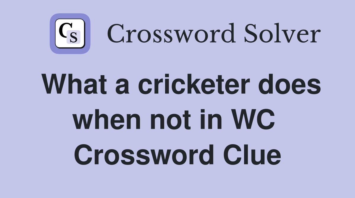 What a cricketer does when not in WC  Crossword Clue