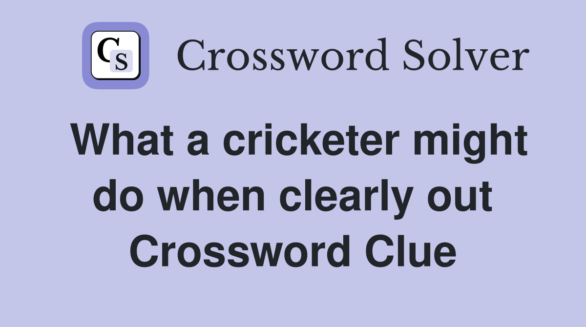 What a cricketer might do when clearly out Crossword Clue