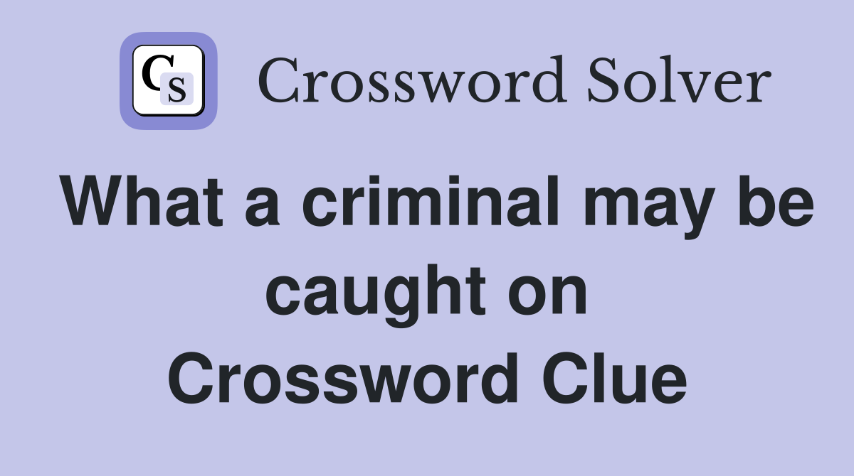 What a criminal may be caught on Crossword Clue