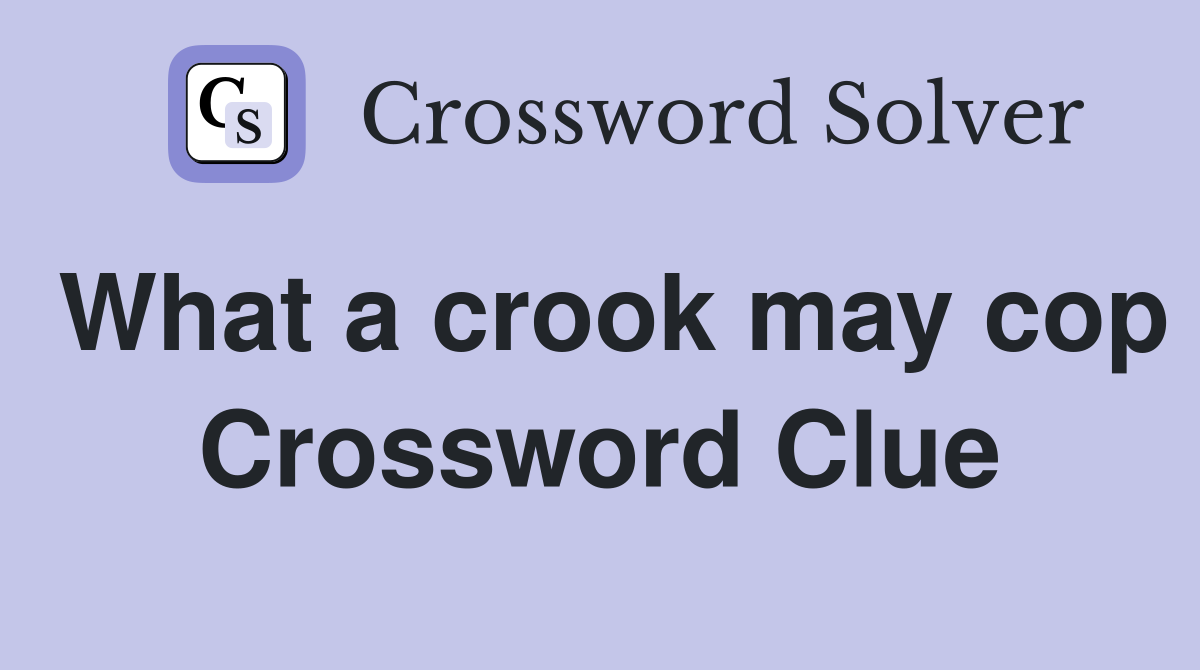 What a crook may cop Crossword Clue