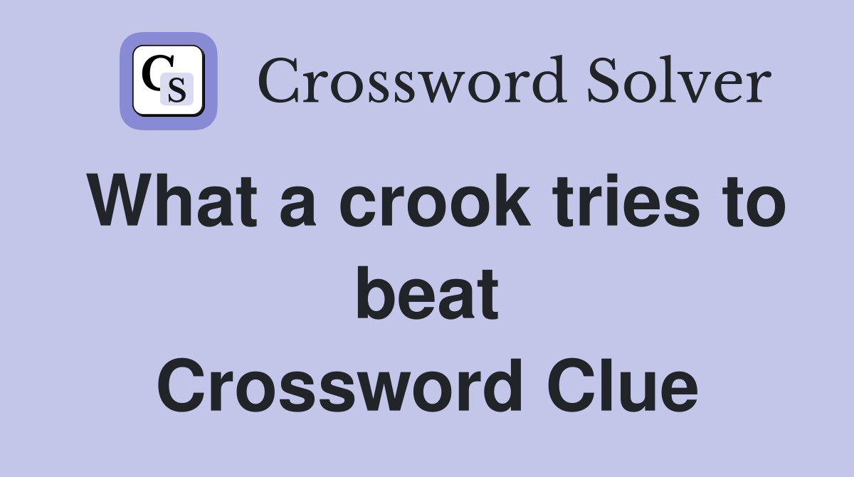 What a crook tries to beat Crossword Clue