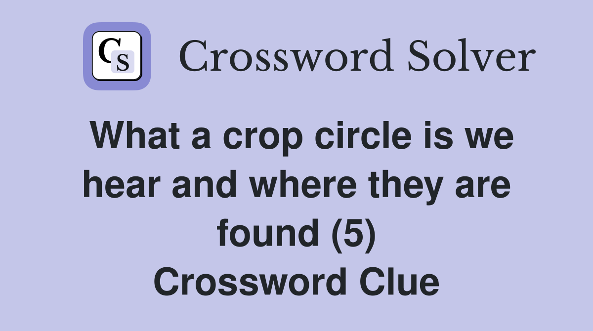 What a crop circle is we hear and where they are found (5) Crossword Clue