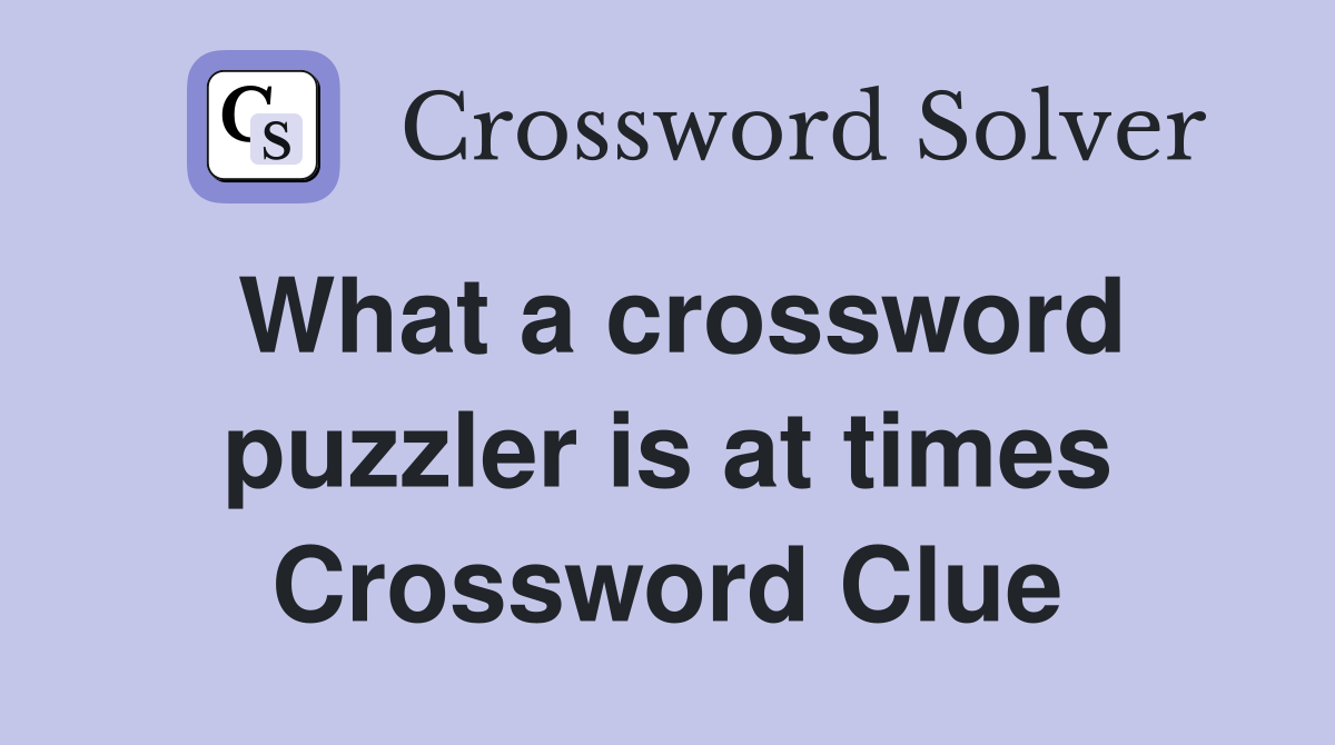 What a crossword puzzler is at times Crossword Clue