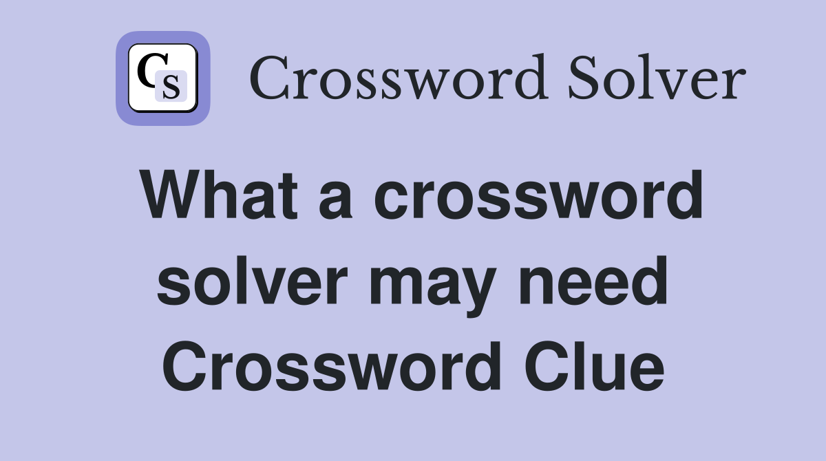 What a crossword solver may need Crossword Clue
