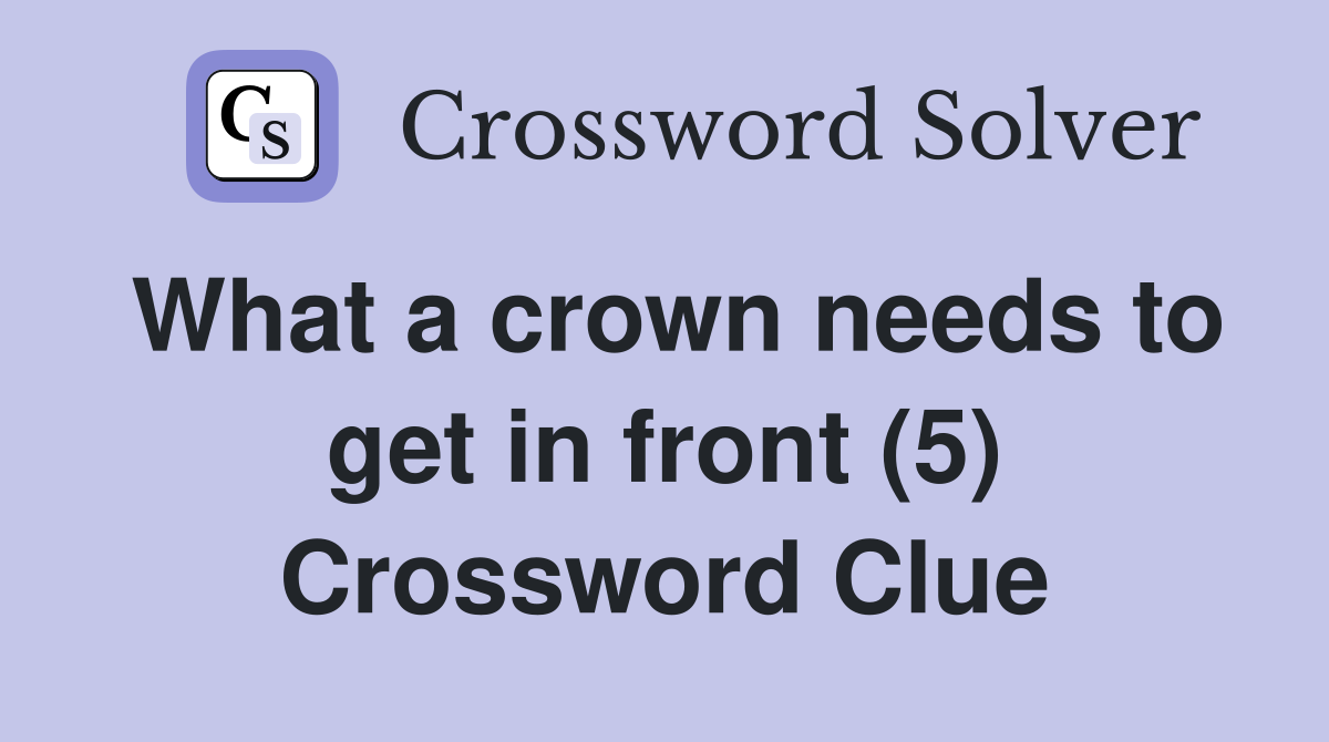 What a crown needs to get in front (5) Crossword Clue