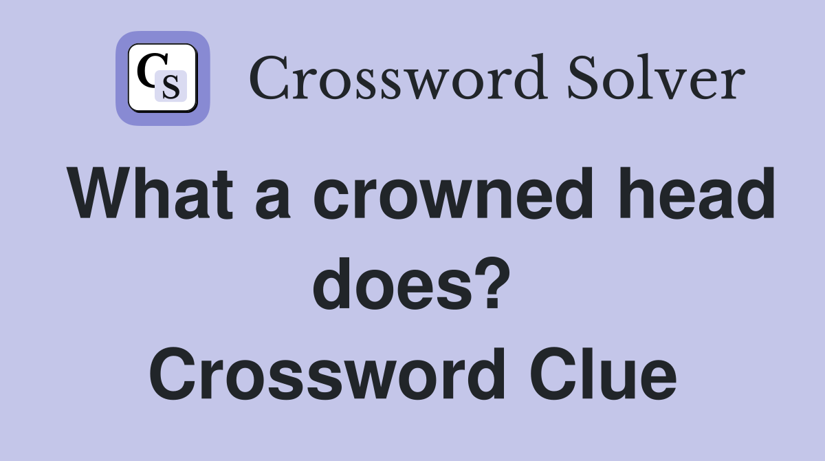 What a crowned head does? Crossword Clue