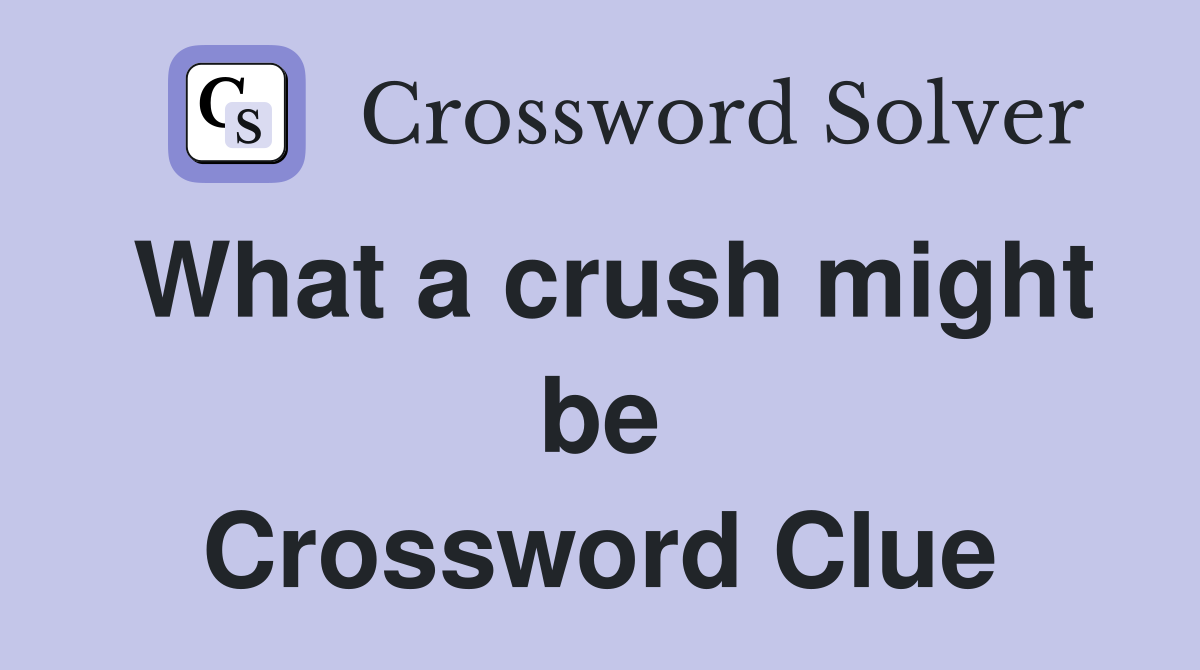 What a crush might be Crossword Clue