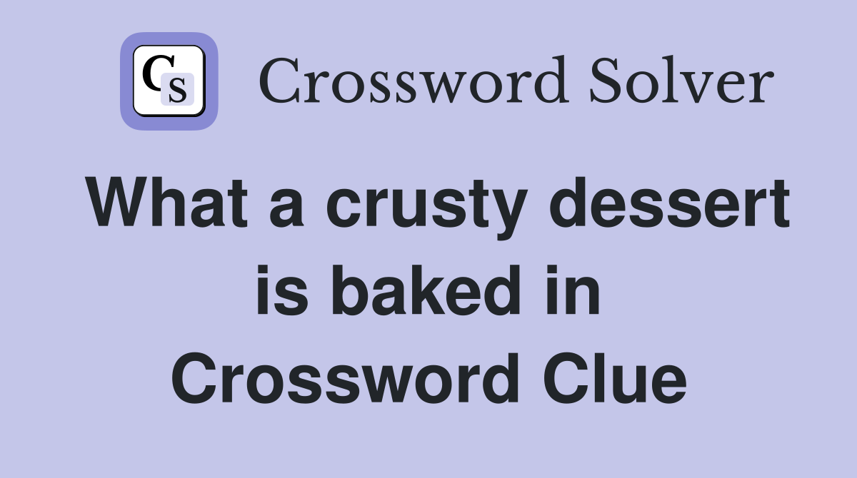 What a crusty dessert is baked in Crossword Clue
