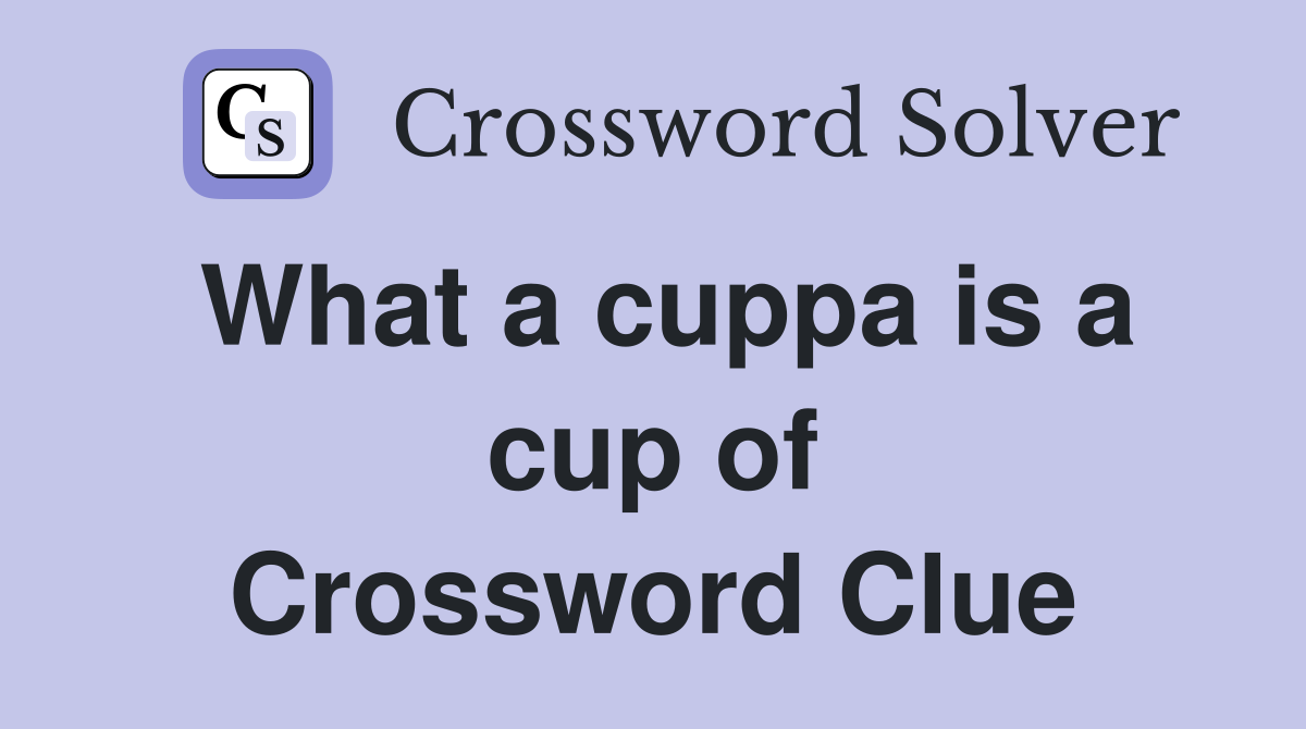 What a cuppa is a cup of Crossword Clue
