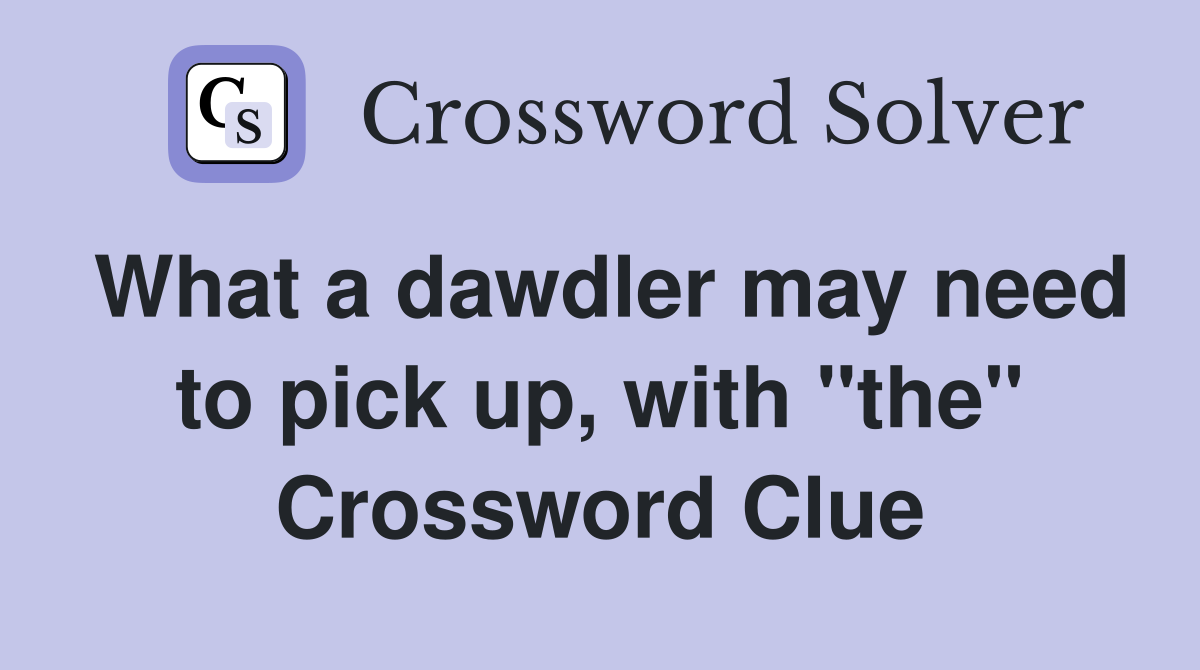 What a dawdler may need to pick up, with "the" Crossword Clue