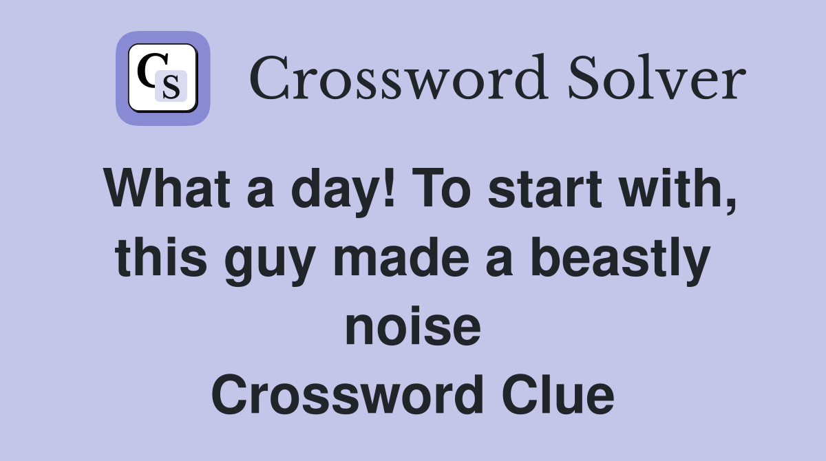 What a day! To start with, this guy made a beastly noise Crossword Clue