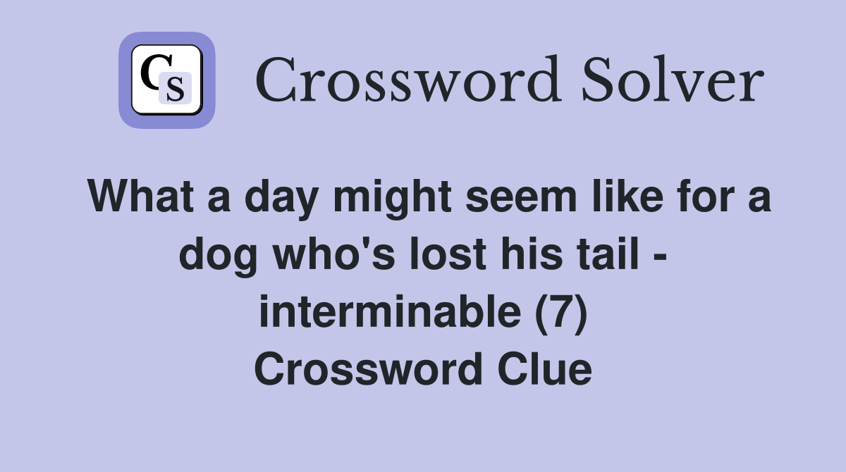 What a day might seem like for a dog who's lost his tail - interminable (7) Crossword Clue