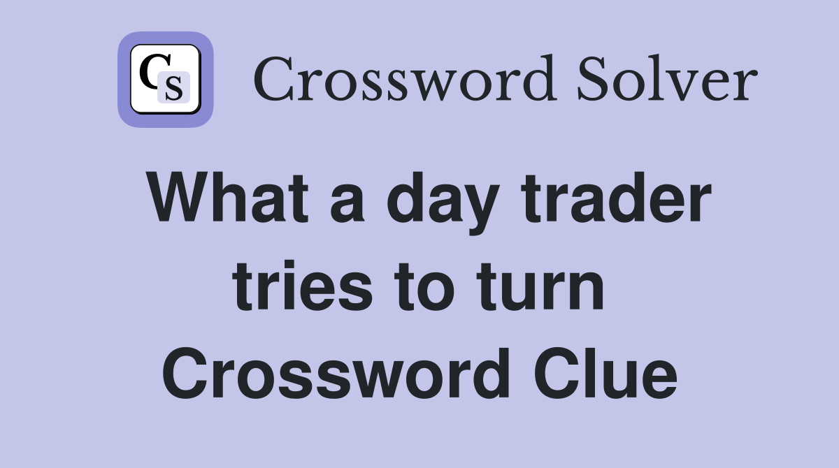 What a day trader tries to turn Crossword Clue