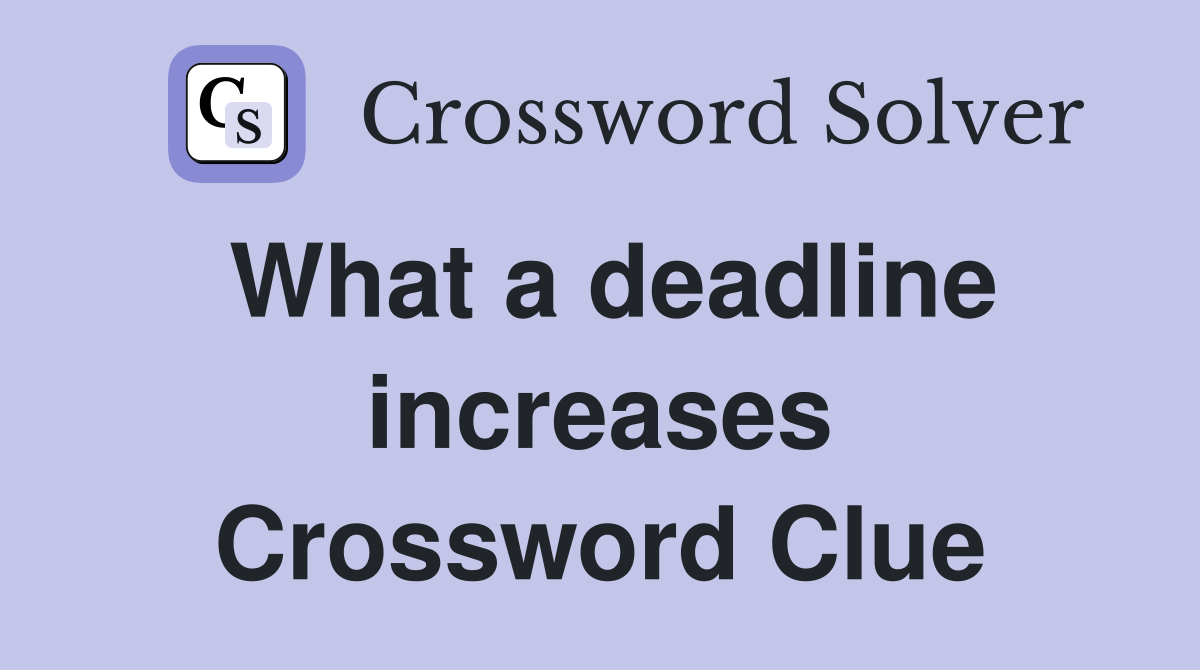 What a deadline increases Crossword Clue