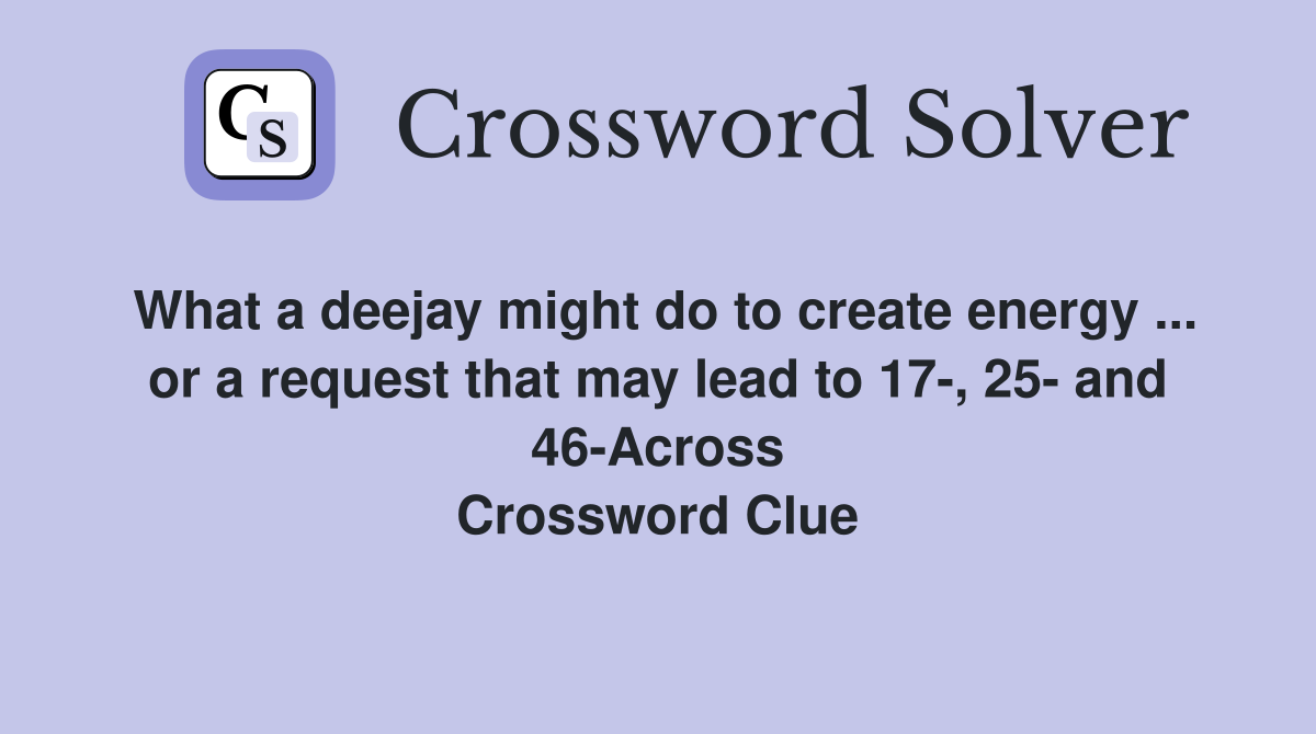 What a deejay might do to create energy ... or a request that may lead to 17-, 25- and 46-Across Crossword Clue