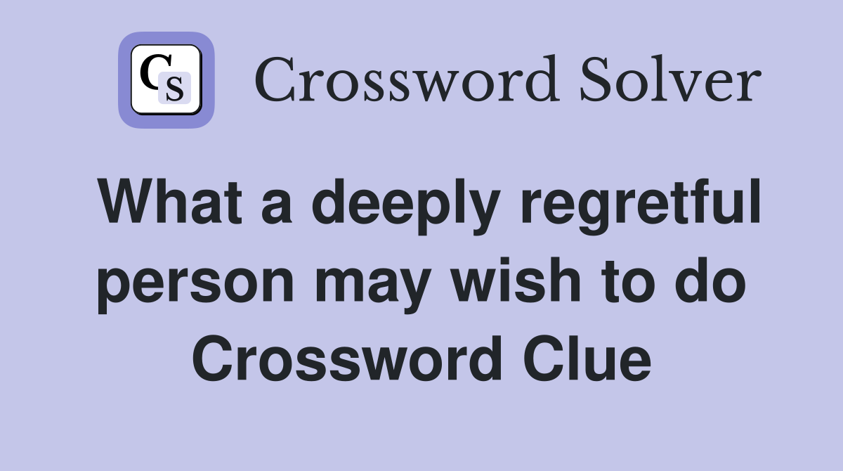 What a deeply regretful person may wish to do Crossword Clue