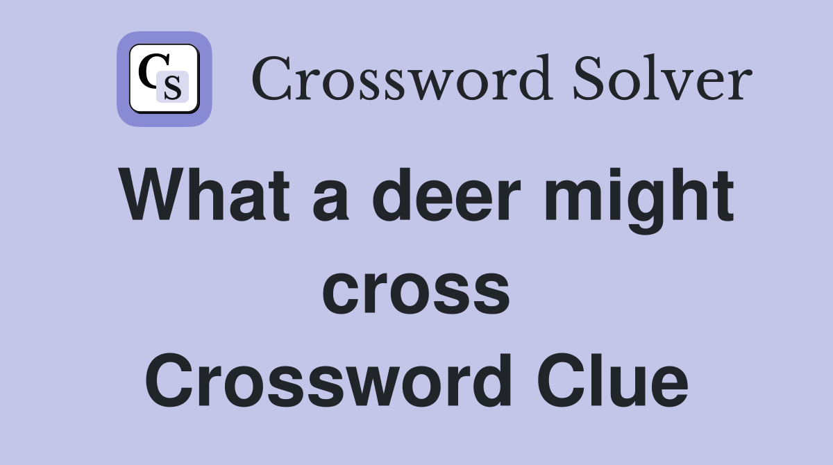 What a deer might cross Crossword Clue