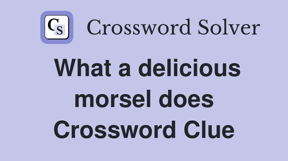 What a delicious morsel does Crossword Clue