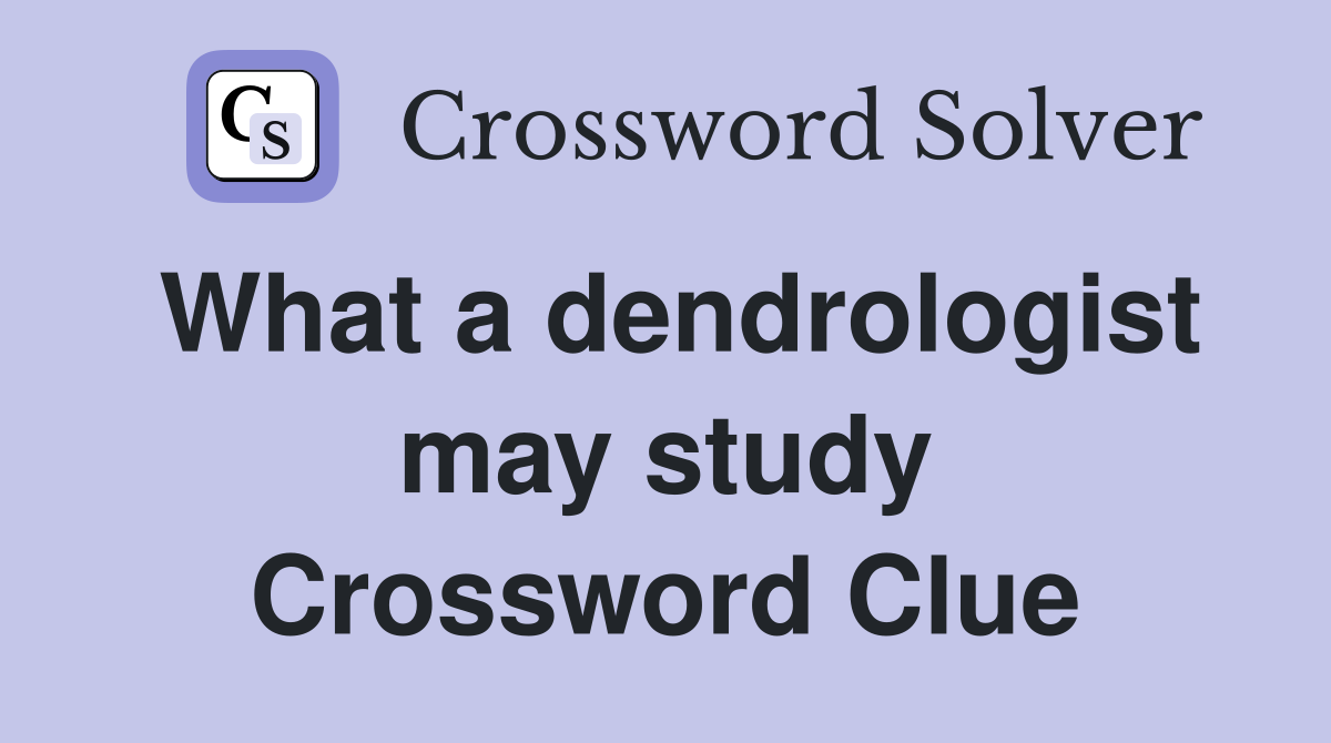 What a dendrologist may study Crossword Clue