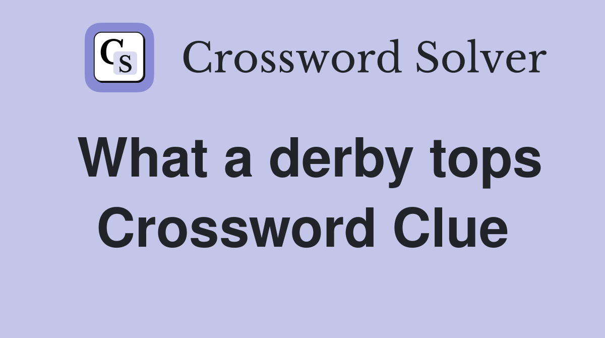 What a derby tops Crossword Clue