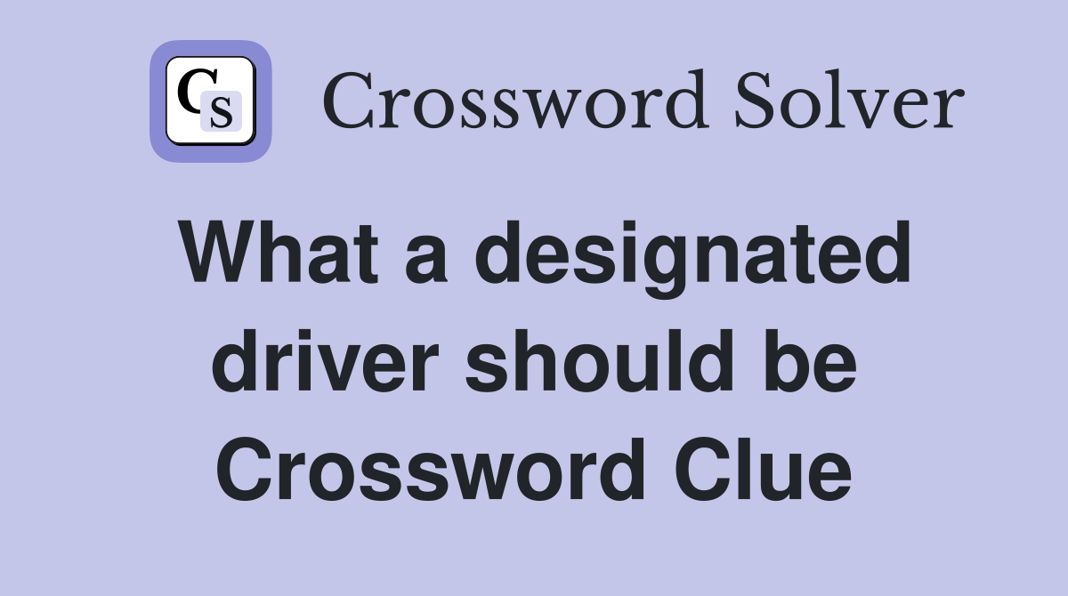 What a designated driver should be Crossword Clue
