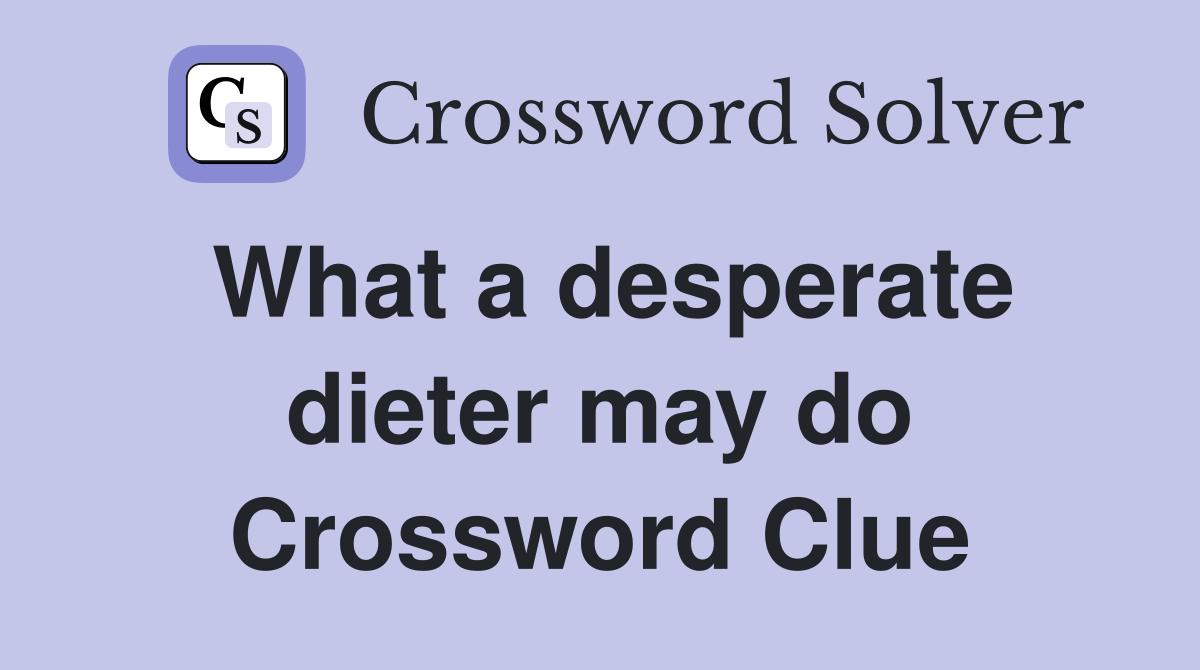 What a desperate dieter may do Crossword Clue