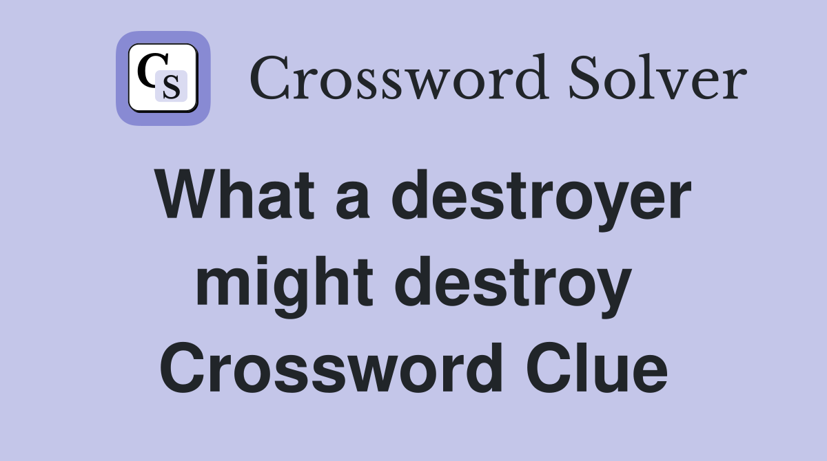 What a destroyer might destroy Crossword Clue