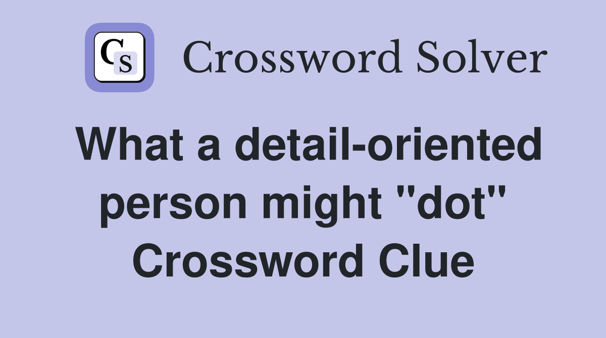 What a detail-oriented person might "dot" Crossword Clue