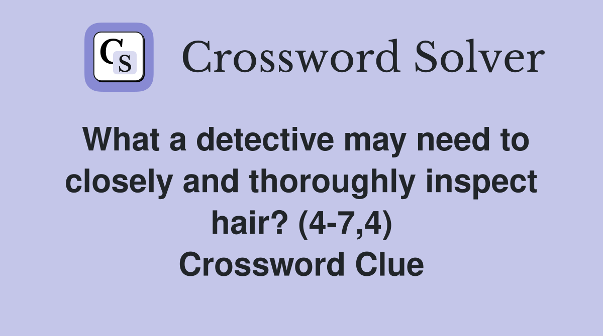 What a detective may need to closely and thoroughly inspect hair? (4-7,4) Crossword Clue